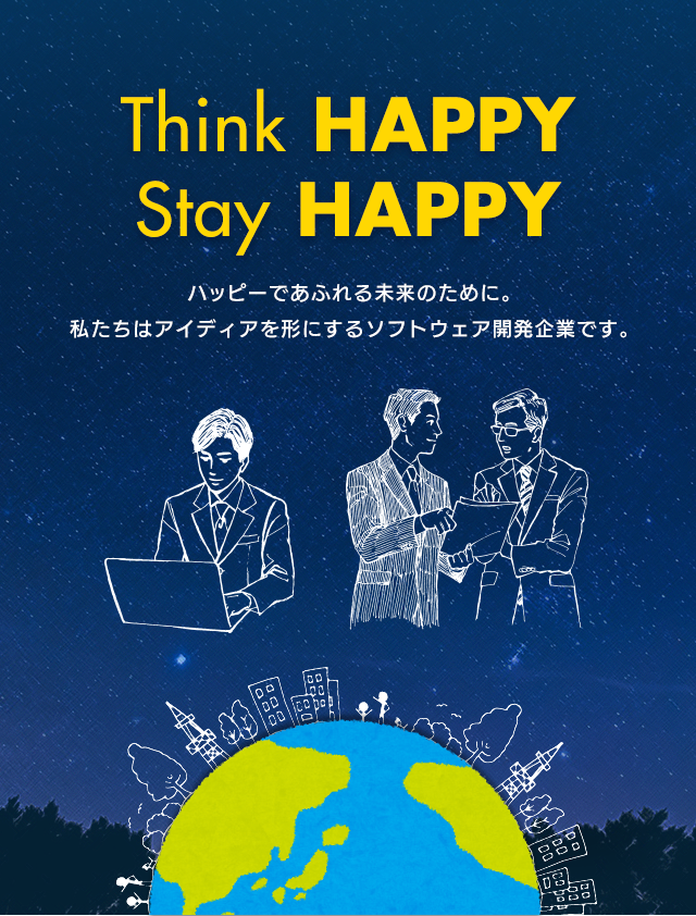 Think HAPPY Stay HAPPY ハッピーであふれる未来のために。
        私たちはアイディアを形にするソフトウェア開発企業です。